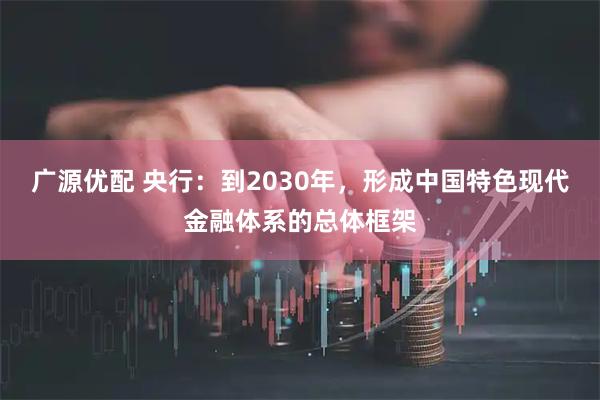 广源优配 央行：到2030年，形成中国特色现代金融体系的总体框架