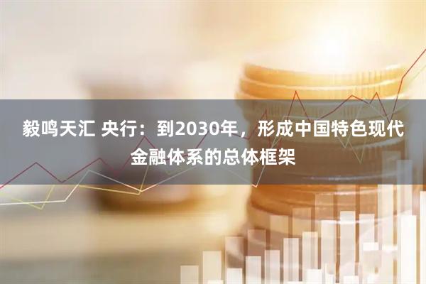 毅鸣天汇 央行：到2030年，形成中国特色现代金融体系的总体框架