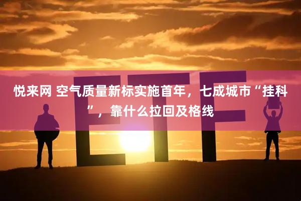 悦来网 空气质量新标实施首年，七成城市“挂科”，靠什么拉回及格线