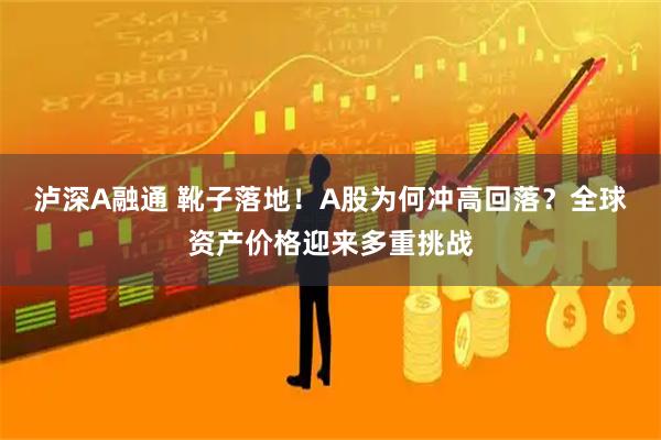 泸深A融通 靴子落地！A股为何冲高回落？全球资产价格迎来多重挑战