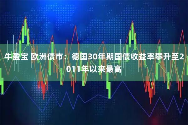 牛盈宝 欧洲债市：德国30年期国债收益率攀升至2011年以来最高