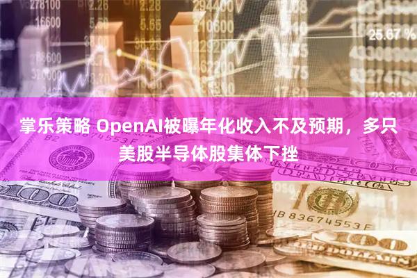 掌乐策略 OpenAI被曝年化收入不及预期，多只美股半导体股集体下挫