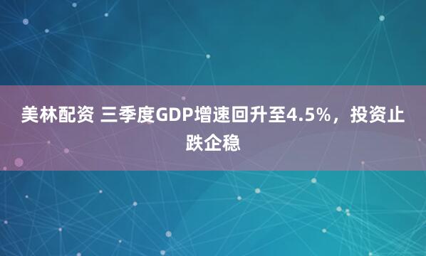 美林配资 三季度GDP增速回升至4.5%,投资止跌企稳