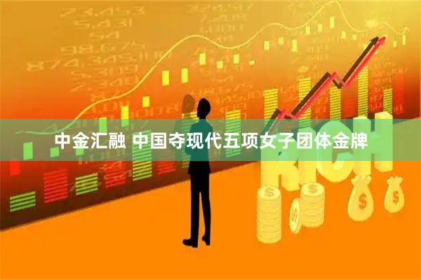 中金汇融 中国夺现代五项女子团体金牌