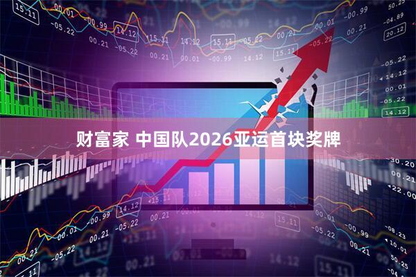 财富家 中国队2026亚运首块奖牌